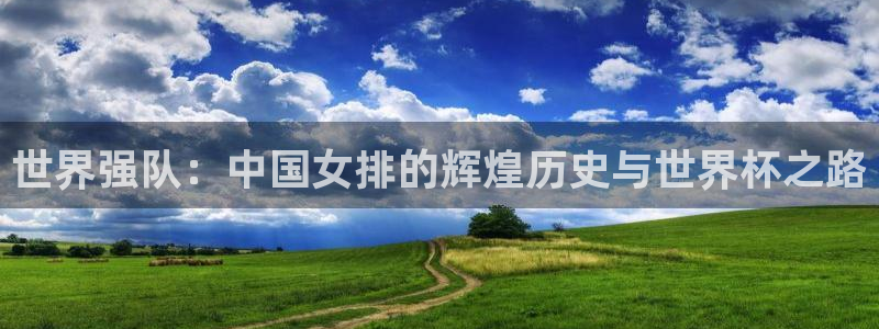 2026年男足世界杯：世界强队：中国女排的辉煌历史与世界杯之路