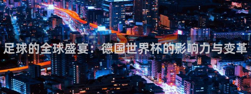 足球世界杯时间：足球的全球盛宴：德国世界杯的影响力与变革