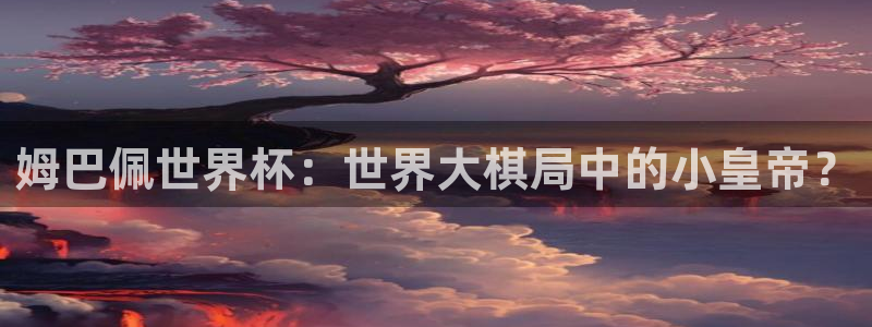 2026世预赛赛程表：姆巴佩世界杯：世界大棋局中的小皇帝？